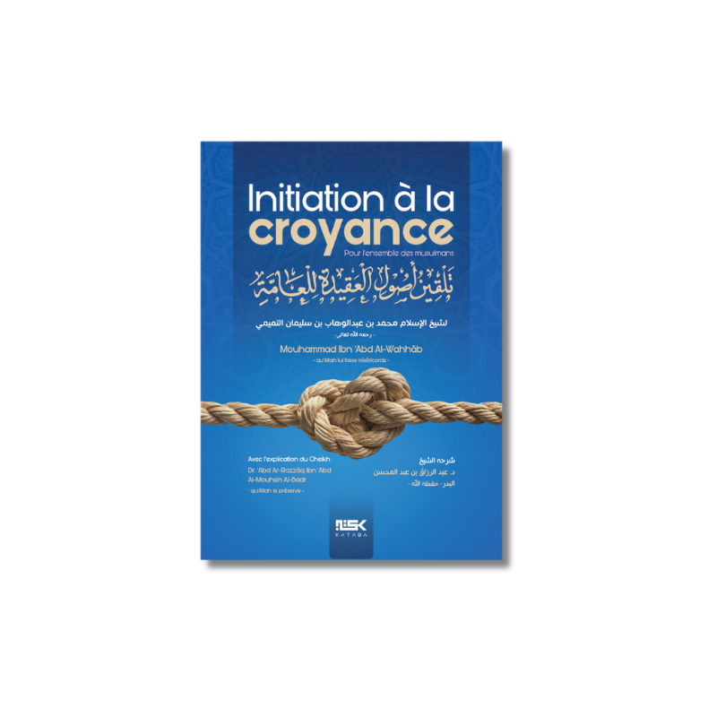 Initiation à la Croyance – Cheikh Mouhammad ibn ‘abd Al-Wahhâb / Cheikh ‘abd Ar-Razzâq al Badr – kataba